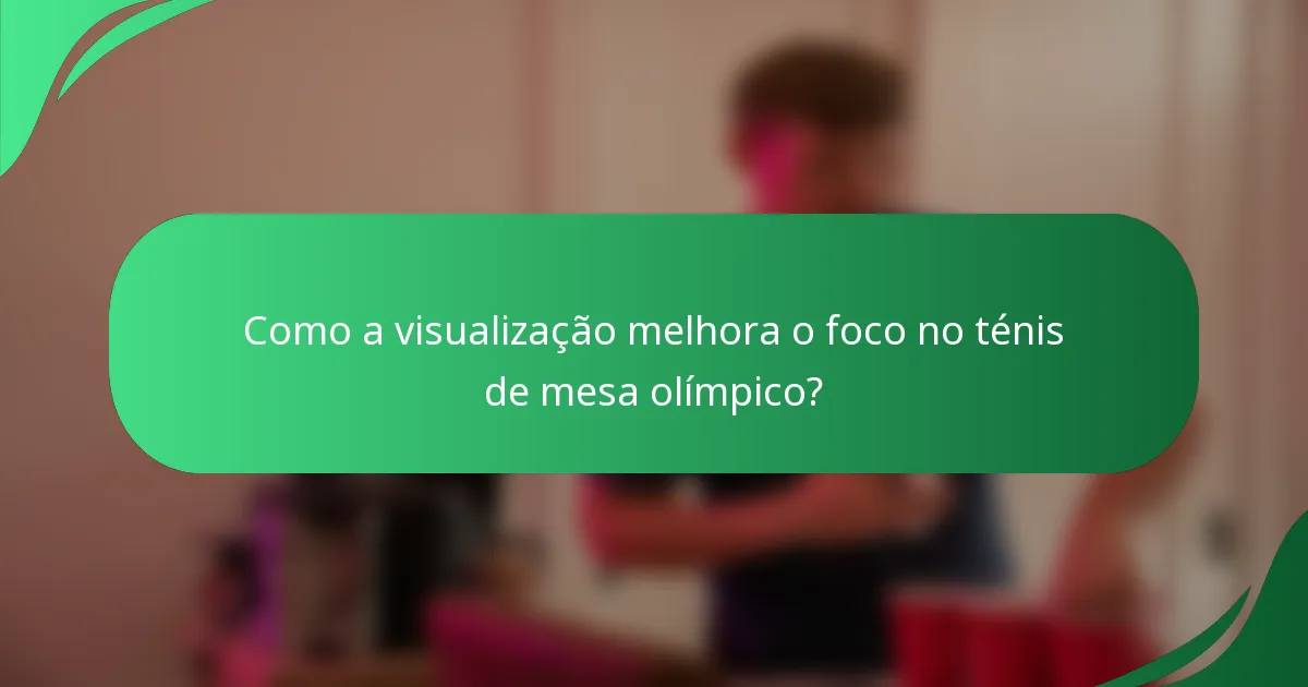 Como a visualização melhora o foco no ténis de mesa olímpico?