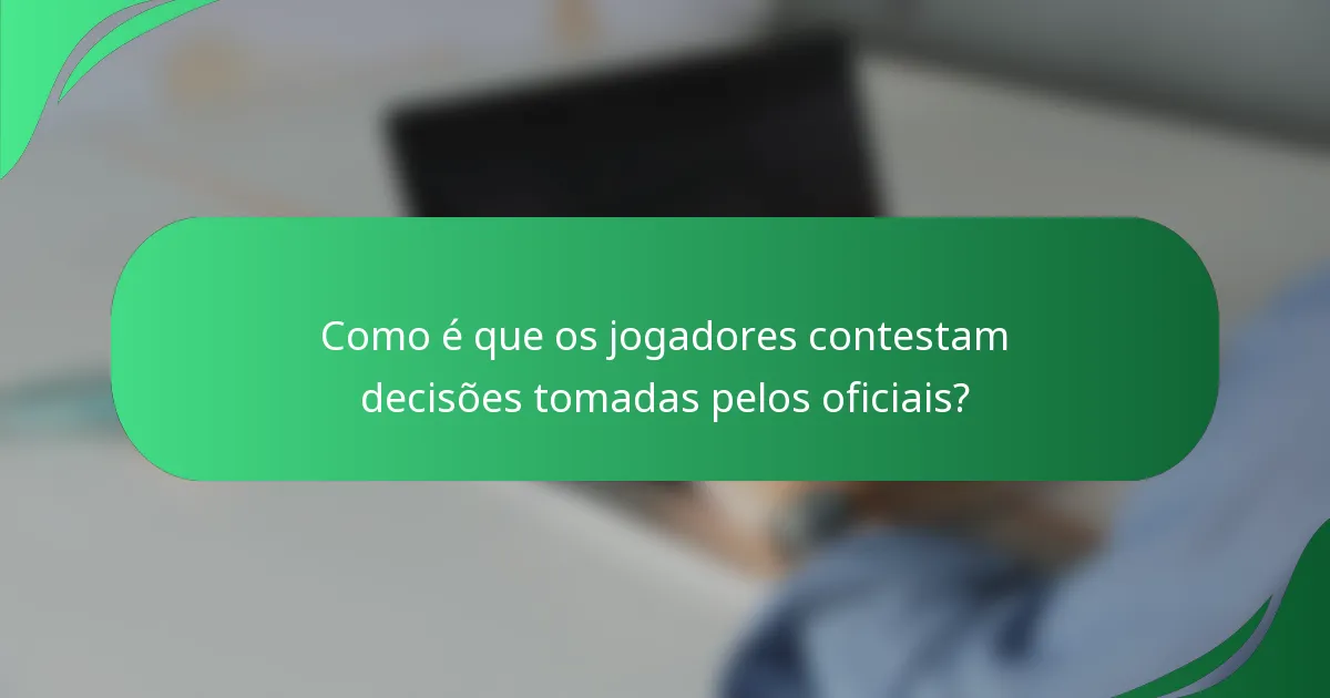 Como é que os jogadores contestam decisões tomadas pelos oficiais?