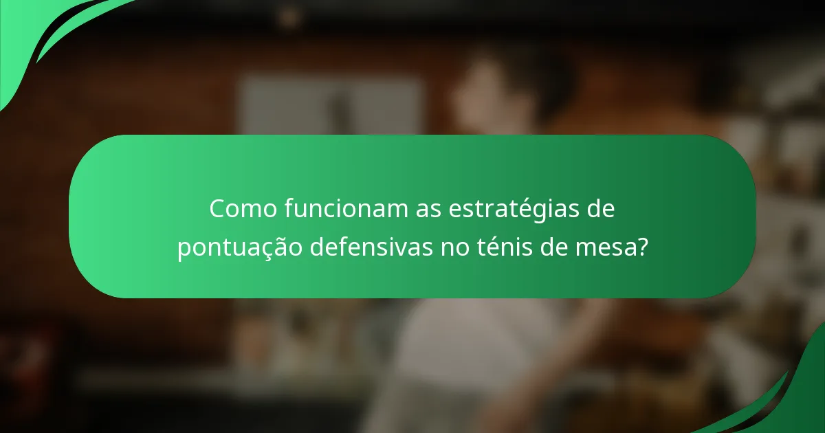 Como funcionam as estratégias de pontuação defensivas no ténis de mesa?
