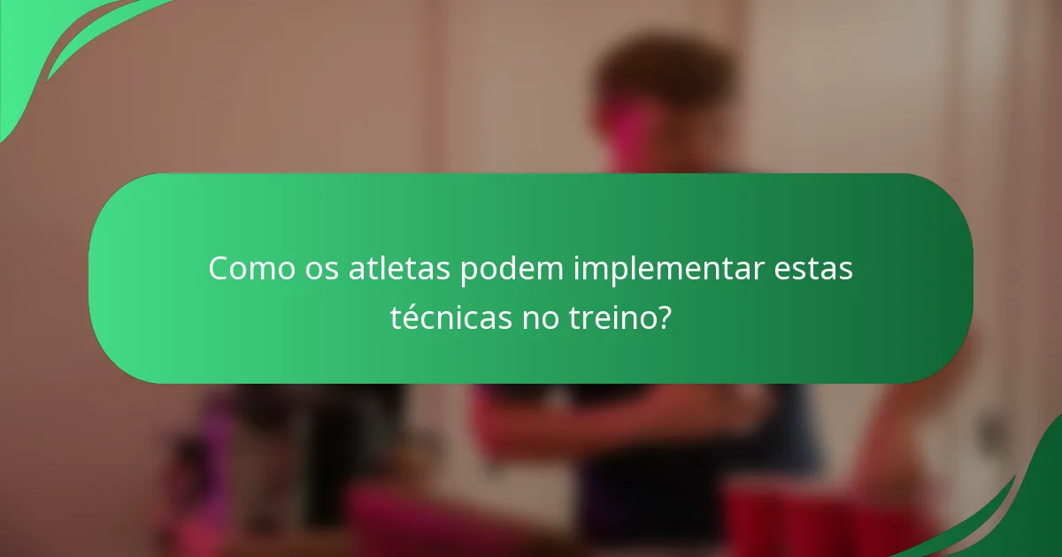Como os atletas podem implementar estas técnicas no treino?