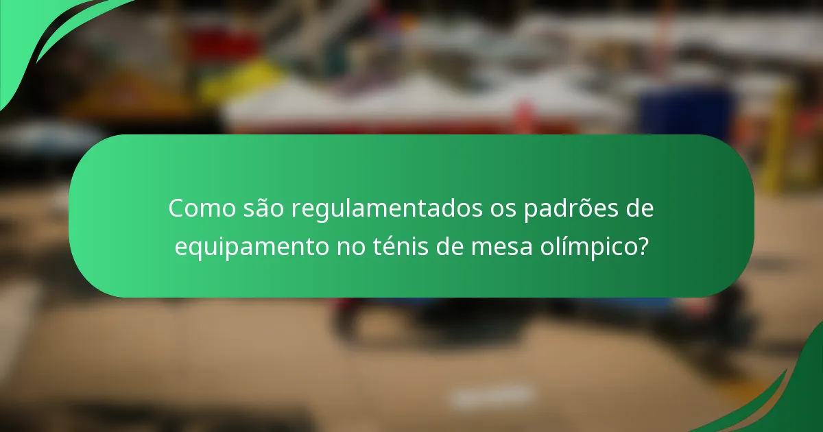 Como são regulamentados os padrões de equipamento no ténis de mesa olímpico?