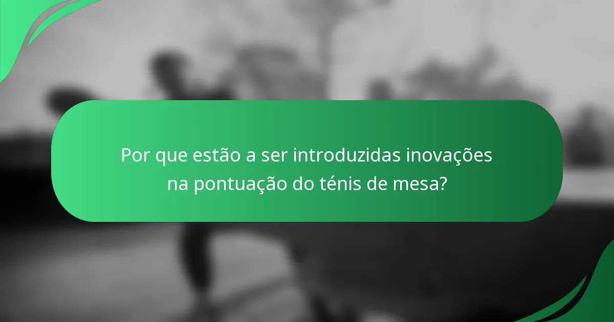 Por que estão a ser introduzidas inovações na pontuação do ténis de mesa?