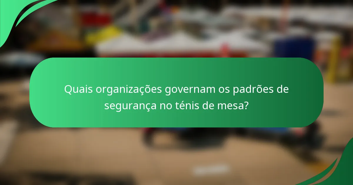 Quais organizações governam os padrões de segurança no ténis de mesa?