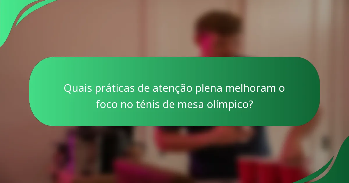 Quais práticas de atenção plena melhoram o foco no ténis de mesa olímpico?