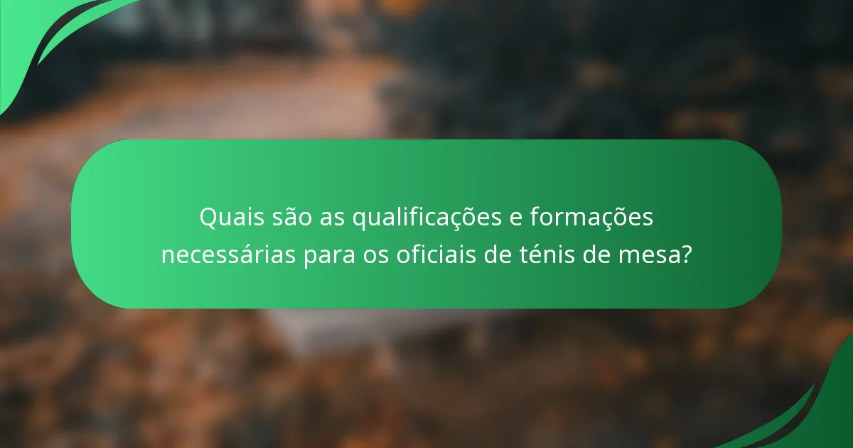 Quais são as qualificações e formações necessárias para os oficiais de ténis de mesa?