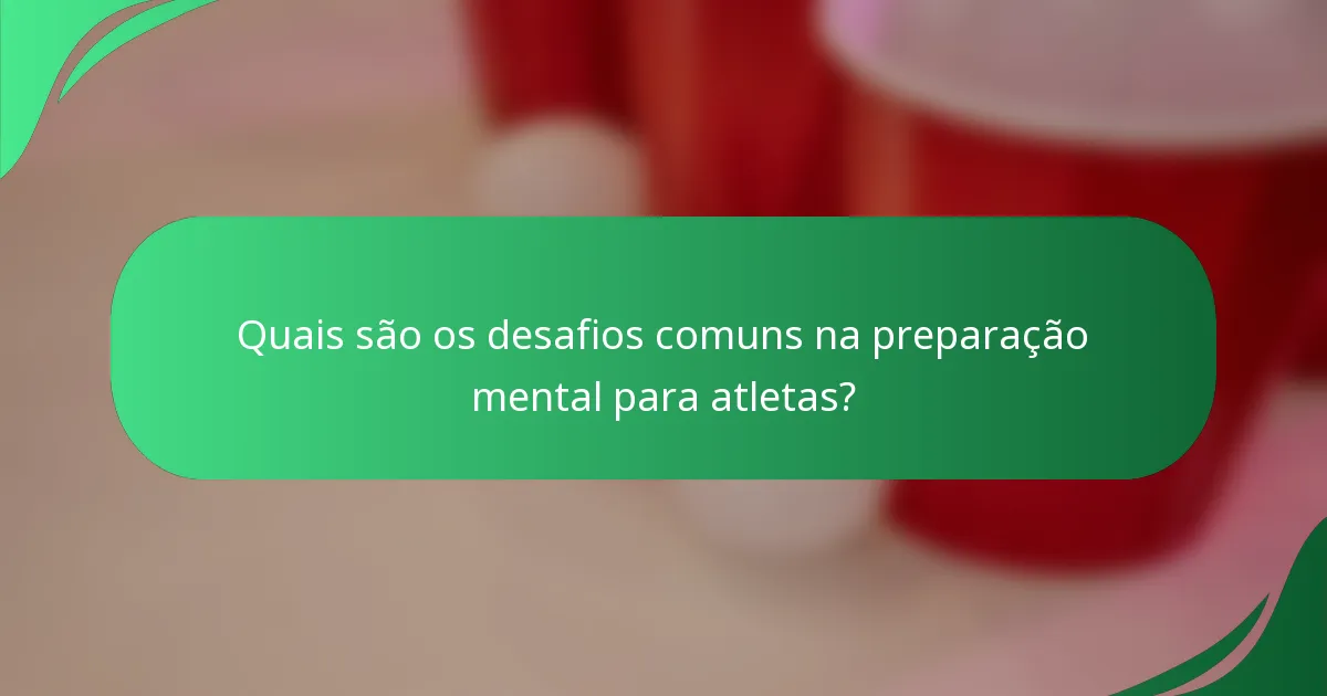Quais são os desafios comuns na preparação mental para atletas?