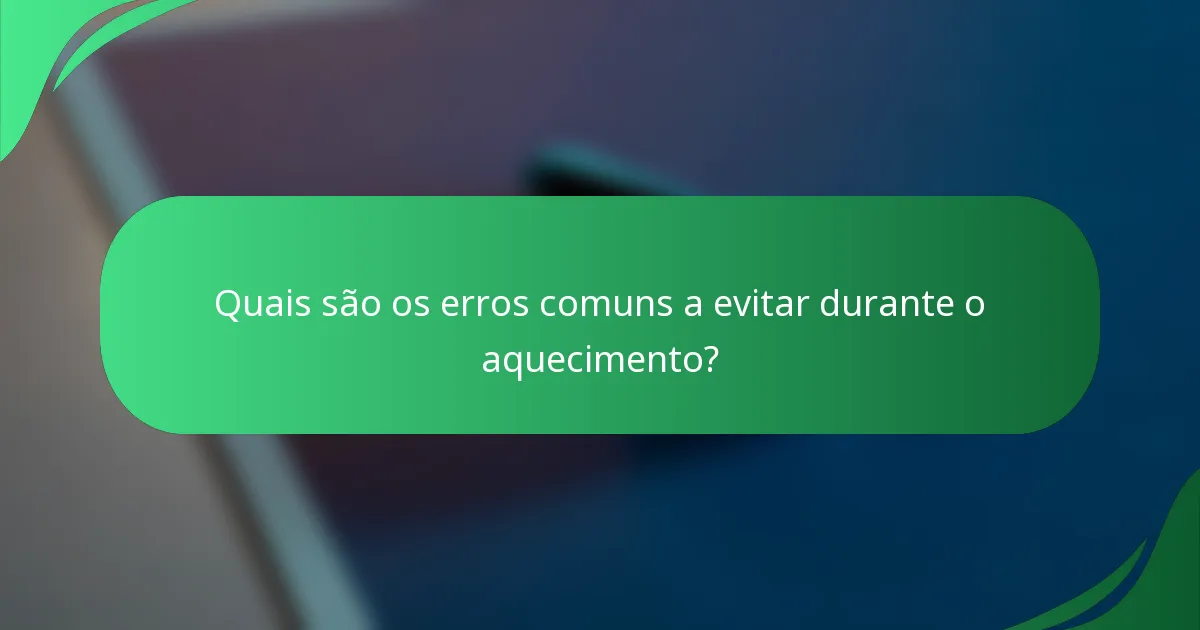 Quais são os erros comuns a evitar durante o aquecimento?