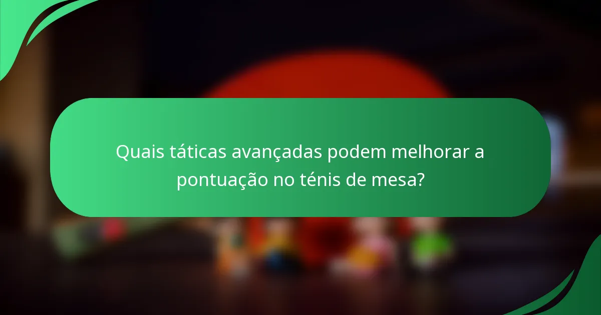 Quais táticas avançadas podem melhorar a pontuação no ténis de mesa?