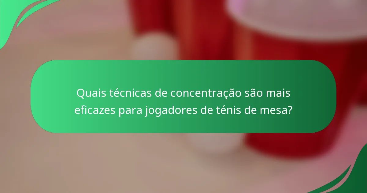 Quais técnicas de concentração são mais eficazes para jogadores de ténis de mesa?