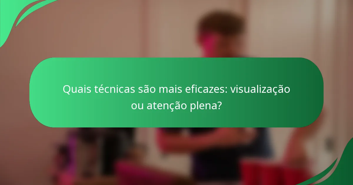 Quais técnicas são mais eficazes: visualização ou atenção plena?