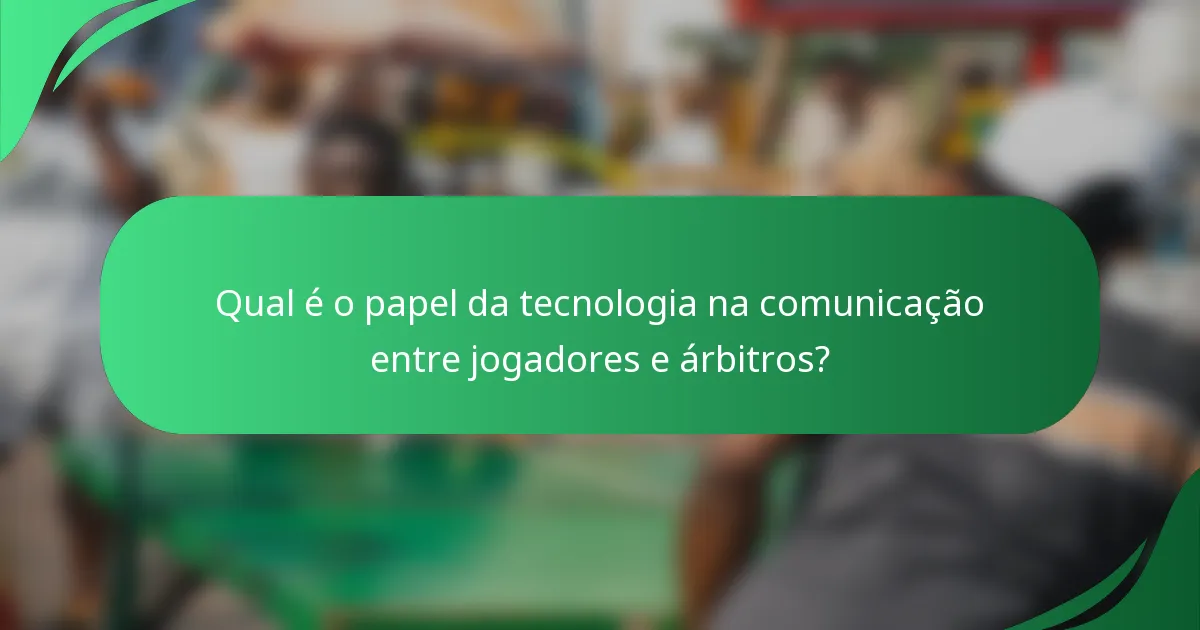 Qual é o papel da tecnologia na comunicação entre jogadores e árbitros?